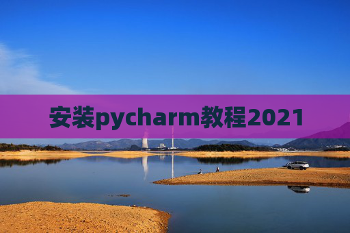 安装pycharm教程2021 安装pycharm教程2021